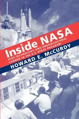 Inside NASA: High Technology and Organizational Change in the U.S. Space Program (Revised)