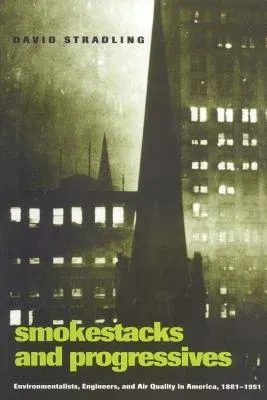 Smokestacks and Progressives; Environmentalists, Engineers, and Air Quality in America, 1881-1951 (Revised)