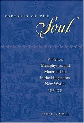 Fortress of the Soul: Violence, Metaphysics, and Material Life in the Huguenots' New World, 1517-1751