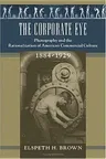 The Corporate Eye: Photography and the Rationalization of American Commercial Culture, 1884-1929