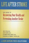 Life After Stroke: The Guide to Recovering Your Health and Preventing Another Stroke