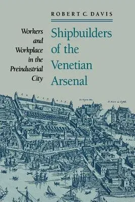 Shipbuilders of the Venetian Arsenal: Workers and Workplace in the Preindustrial City (Revised)