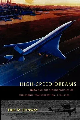 High-Speed Dreams: NASA and the Technopolitics of Supersonic Transportation, 1945-1999