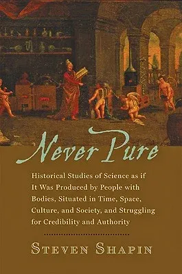 Never Pure: Historical Studies of Science as If It Was Produced by People with Bodies, Situated in Time, Space, Culture, and Socie