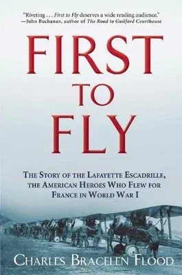 First to Fly: The Story of the Lafayette Escadrille, the American Heroes Who Flew for France in World War I