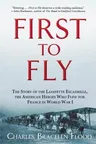 First to Fly: The Story of the Lafayette Escadrille, the American Heroes Who Flew for France in World War I