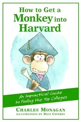 How to Get a Monkey Into Harvard: The Impractical Guide to Fooling the Top Colleges