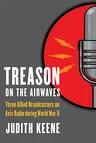 Treason on the Airwaves: Three Allied Broadcasters on Axis Radio During World War II