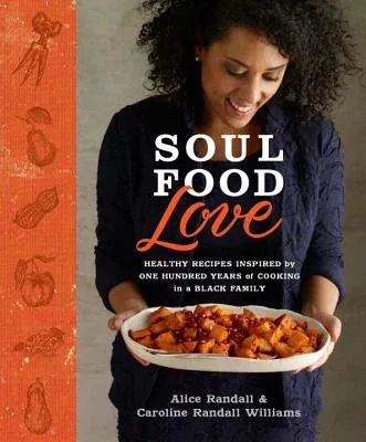 Soul Food Love: Healthy Recipes Inspired by One Hundred Years of Cooking in a Black Family: A Cookbook