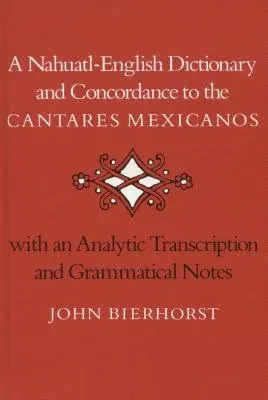 A Nahuatl-English Dictionary and Concordance to the 'Cantares Mexicanos': With an Analytic Transcription and Grammatical Notes