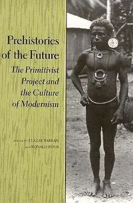 Prehistories of the Future: The Primitivist Project and the Culture of Modernism