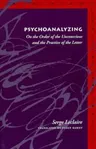 Psychoanalyzing: On the Order of the Unconscious and the Practice of the Letter