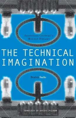 The Technical Imagination: Argentine Culture's Modern Dreams