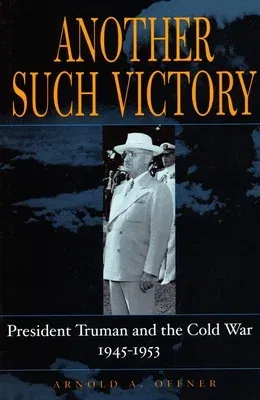 Another Such Victory: President Truman and the Cold War, 1945-1953