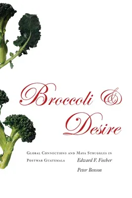 Broccoli and Desire: Global Connections and Maya Struggles in Postwar Guatemala