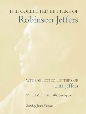 The Collected Letters of Robinson Jeffers, with Selected Letters of Una Jeffers: Volume 1: 1890-1930