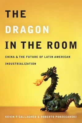 The Dragon in the Room: China and the Future of Latin American Industrialization