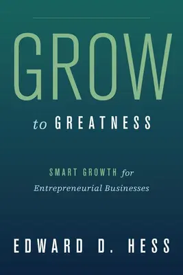 Grow to Greatness: Smart Growth for Entrepreneurial Businesses