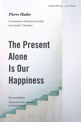 The Present Alone Is Our Happiness, Second Edition: Conversations with Jeannie Carlier and Arnold I. Davidson (Revised)