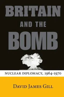 Britain and the Bomb: Nuclear Diplomacy, 1964-1970