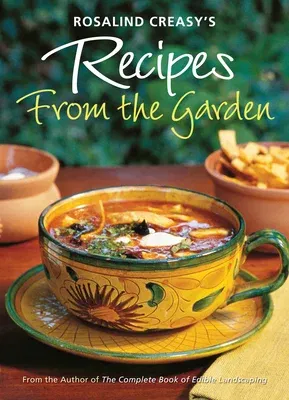 Rosalind Creasy's Recipes from the Garden: 200 Exciting Recipes from the Author of the Complete Book of Edible Landscaping