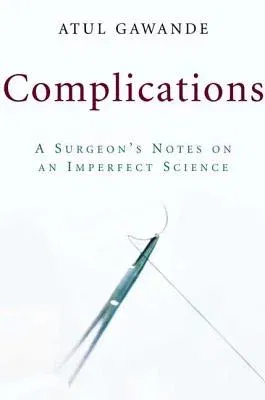 Complications: A Surgeon's Notes on an Imperfect Science