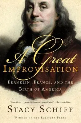 A Great Improvisation: Franklin, France, and the Birth of America