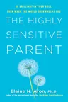 The Highly Sensitive Parent: Be Brilliant in Your Role, Even When the World Overwhelms You