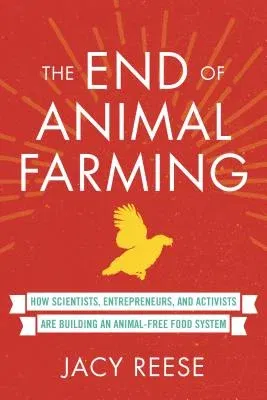 The End of Animal Farming: How Scientists, Entrepreneurs, and Activists Are Building an Animal-Free Food System