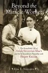 Beyond the Miracle Worker: The Remarkable Life of Anne Sullivan Macy and Her Extraordinary Friendship with Helen Keller