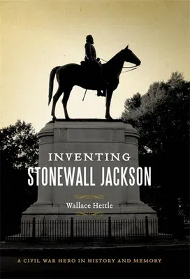 Inventing Stonewall Jackson: A Civil War Hero in History and Memory