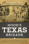 Hood's Texas Brigade: The Soldiers and Families of the Confederacy's Most Celebrated Unit