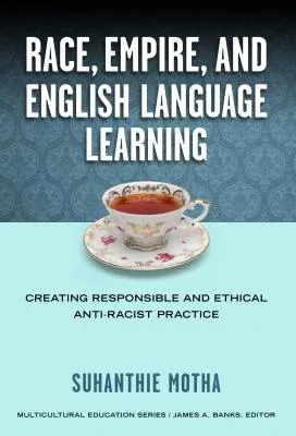 Race, Empire, and English Language Teaching: Creating Responsible and Ethical Anti-Racist Practice