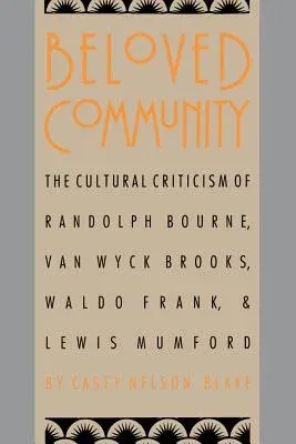 Beloved Community: The Cultural Criticism of Randolph Bourne, Van Wyck Brooks, Waldo Frank, and Lewis Mumford