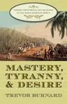 Mastery, Tyranny, and Desire: Thomas Thistlewood and His Slaves in the Anglo-Jamaican World