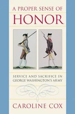 A Proper Sense of Honor: Service and Sacrifice in George Washington's Army