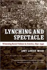 Lynching and Spectacle: Witnessing Racial Violence in America, 1890-1940