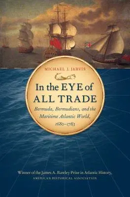 In the Eye of All Trade: Bermuda, Bermudians, and the Maritime Atlantic World, 1680-1783