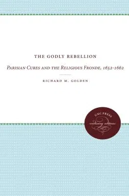 The Godly Rebellion: Parisian Cures and the Religious Fronde, 1652-1662