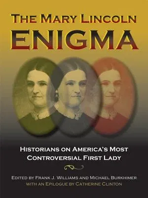 The Mary Lincoln Enigma: Historians on America's Most Controversial First Lady