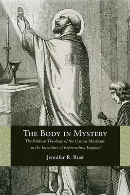 The Body in Mystery: The Political Theology of the Corpus Mysticum in the Literature of Reformation England