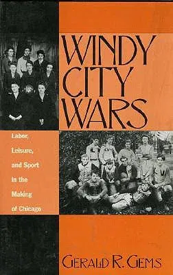 Windy City Wars: Labor, Leisure, and Sport in the Making of Chicago