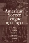 The American Soccer League: The Golden Years of American Soccer 1921-1931