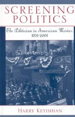 Screening Politics: The Politician in American Movies, 1931-2001