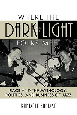 Where the Dark and the Light Folks Meet: Race and the Mythology, Politics, and Business of Jazz