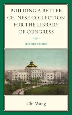 Building a Better Chinese Collection for the Library of Congress: Selected Writings