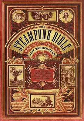 The Steampunk Bible: An Illustrated Guide to the World of Imaginary Airships, Corsets and Goggles, Mad Scientists, and Strange Literature