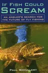 If Fish Could Scream: An Angler's Search for the Future of Fly Fishing