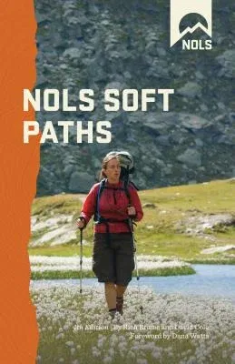 Nols Soft Paths: Enjoying the Wilderness Without Harming It