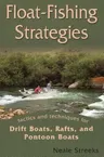 Float-Fishing Strategies: Tactics and Techniques for Drift Boats, Rafts, and Pontoon Boats